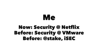 Me 
Now: Security @ Netflix 
Before: Security @ VMware 
Before: @stake, iSEC 
 