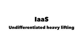 IaaS 
Undifferentiated heavy lifting 
 