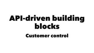 API-driven building 
blocks 
Customer control 
 