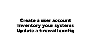 Create a user account 
Inventory your systems 
Update a firewall config 
 
