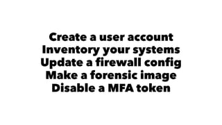 Create a user account 
Inventory your systems 
Update a firewall config 
Make a forensic image 
Disable a MFA token 
 
