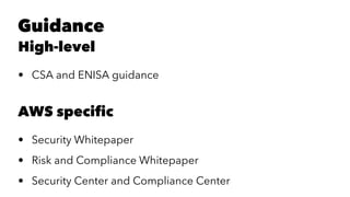 Guidance 
High-level 
• CSA and ENISA guidance 
AWS specific 
• Security Whitepaper 
• Risk and Compliance Whitepaper 
• Security Center and Compliance Center 
 