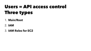 Users = API access control 
Three types 
1. Main/Root 
2. IAM 
3. IAM Roles for EC2 
 