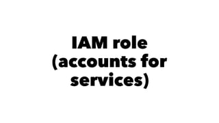 IAM role 
(accounts for 
services) 
 