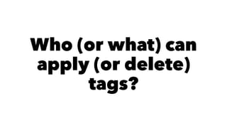 Who (or what) can 
apply (or delete) 
tags? 
 