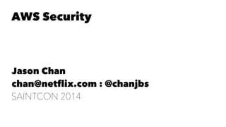 AWS Security 
Jason Chan 
chan@netflix.com : @chanjbs 
SAINTCON 2014 
 