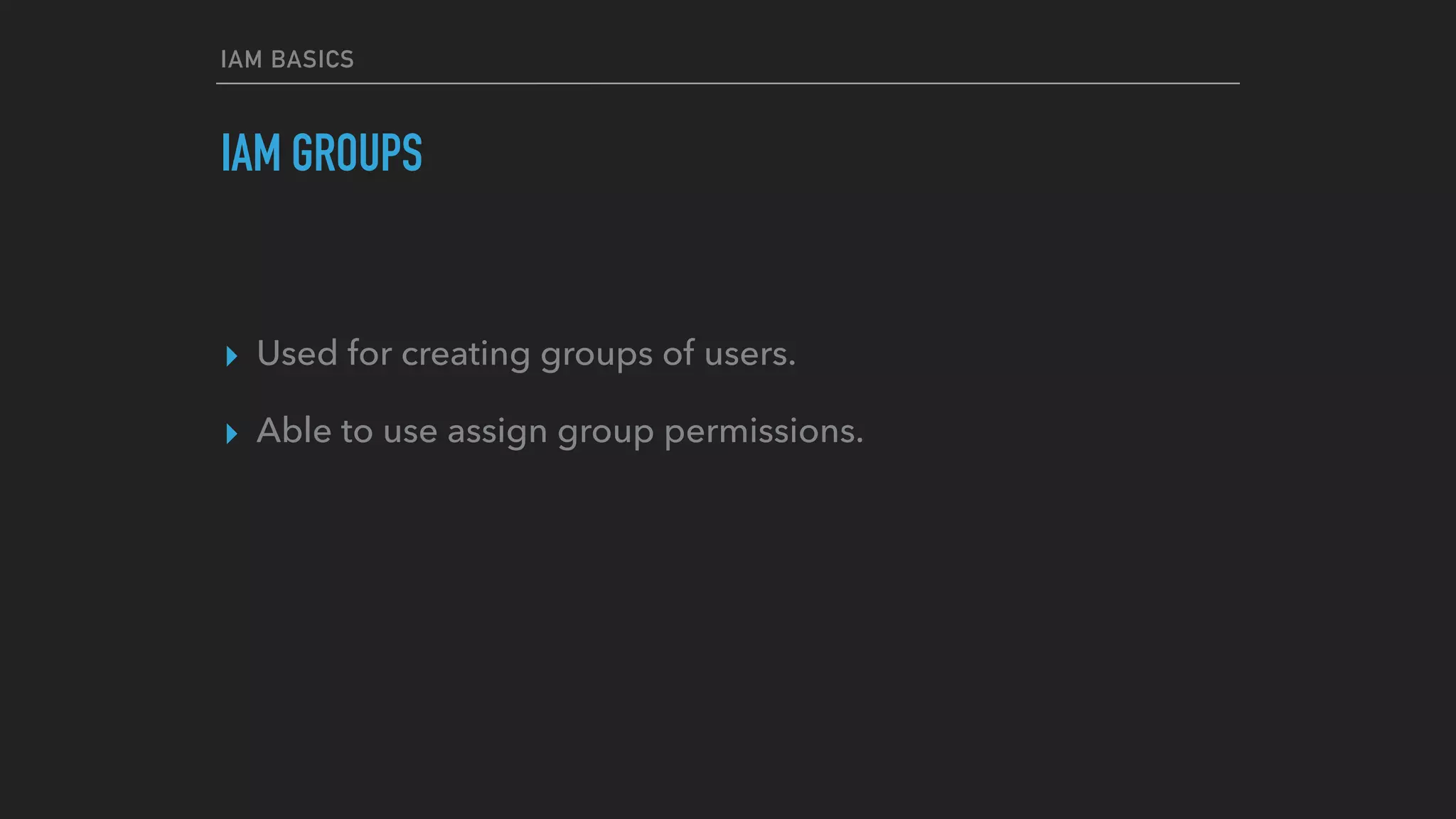 IAM BASICS
IAM GROUPS
▸ Used for creating groups of users.
▸ Able to use assign group permissions.
 