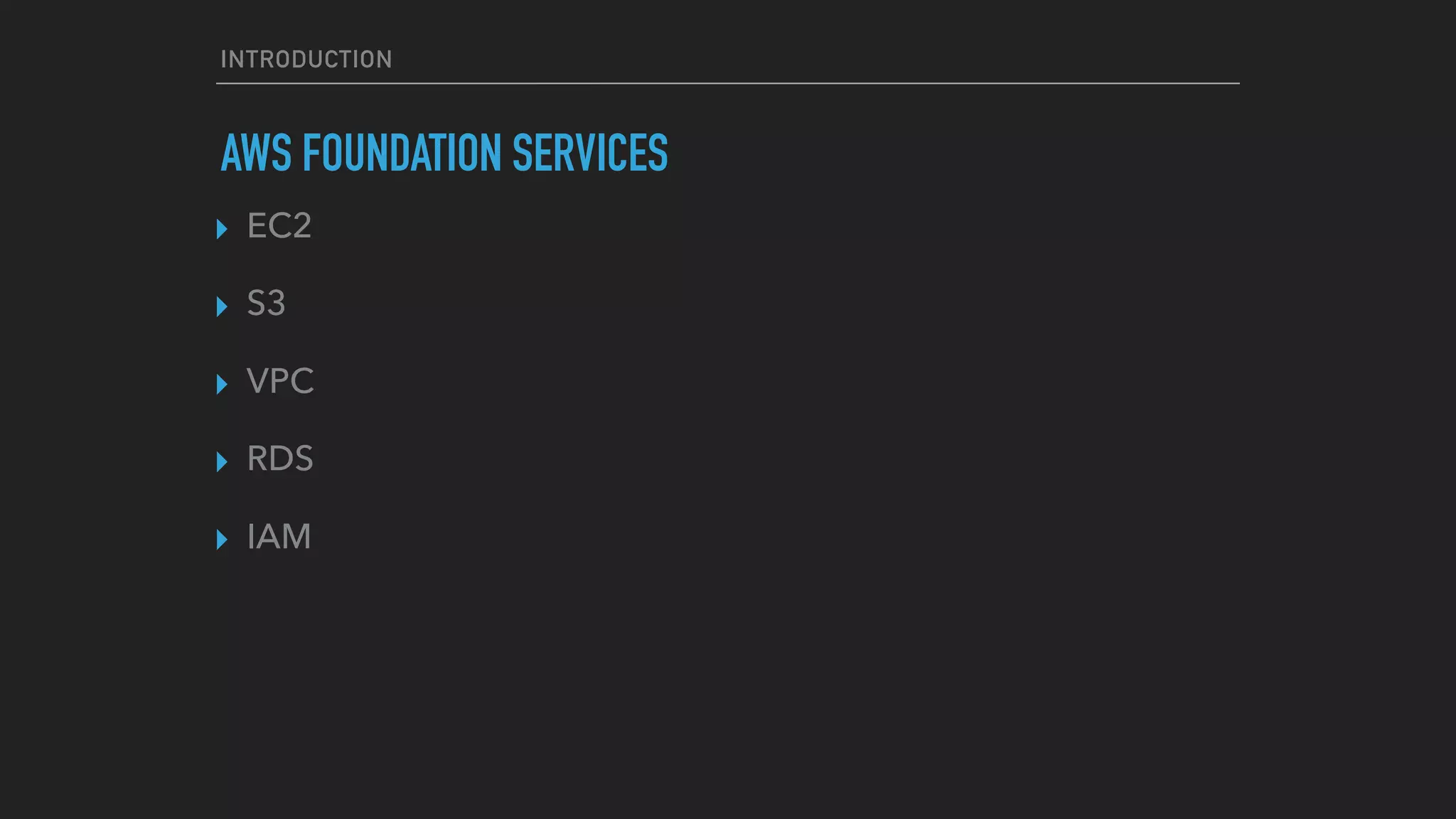 INTRODUCTION
AWS FOUNDATION SERVICES
▸ EC2
▸ S3
▸ VPC
▸ RDS
▸ IAM
 