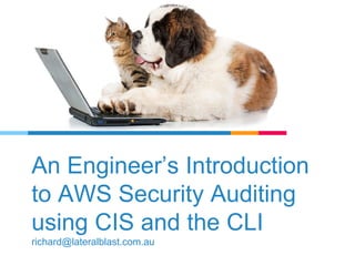 An Engineer’s Introduction
to AWS Security Auditing
using CIS and the CLI
richard@lateralblast.com.au
 
