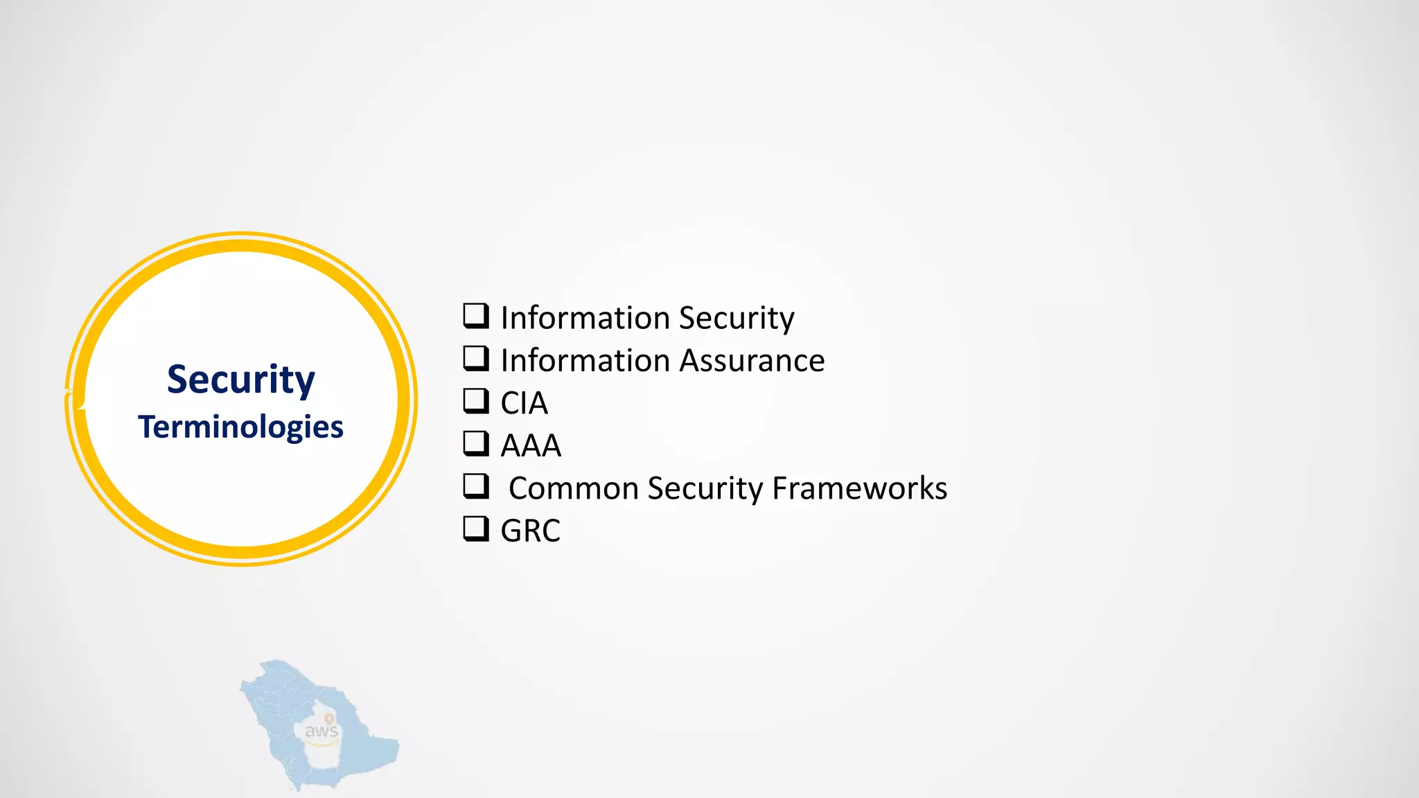Security
Terminologies
 Information Security
 Information Assurance
 CIA
 AAA
 Common Security Frameworks
 GRC
 