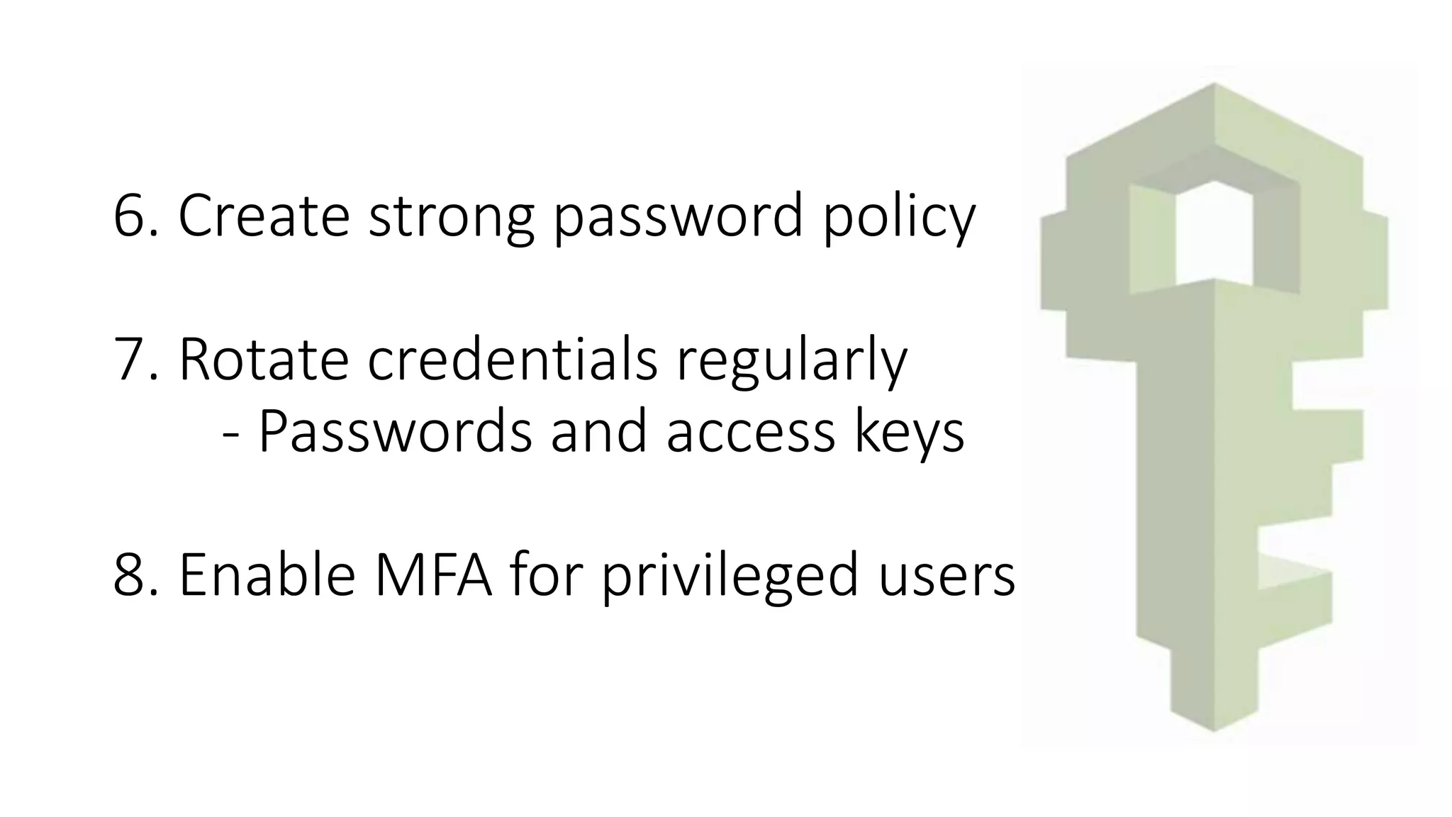 6. Create strong password policy
7. Rotate credentials regularly
- Passwords and access keys
8. Enable MFA for privileged users
 