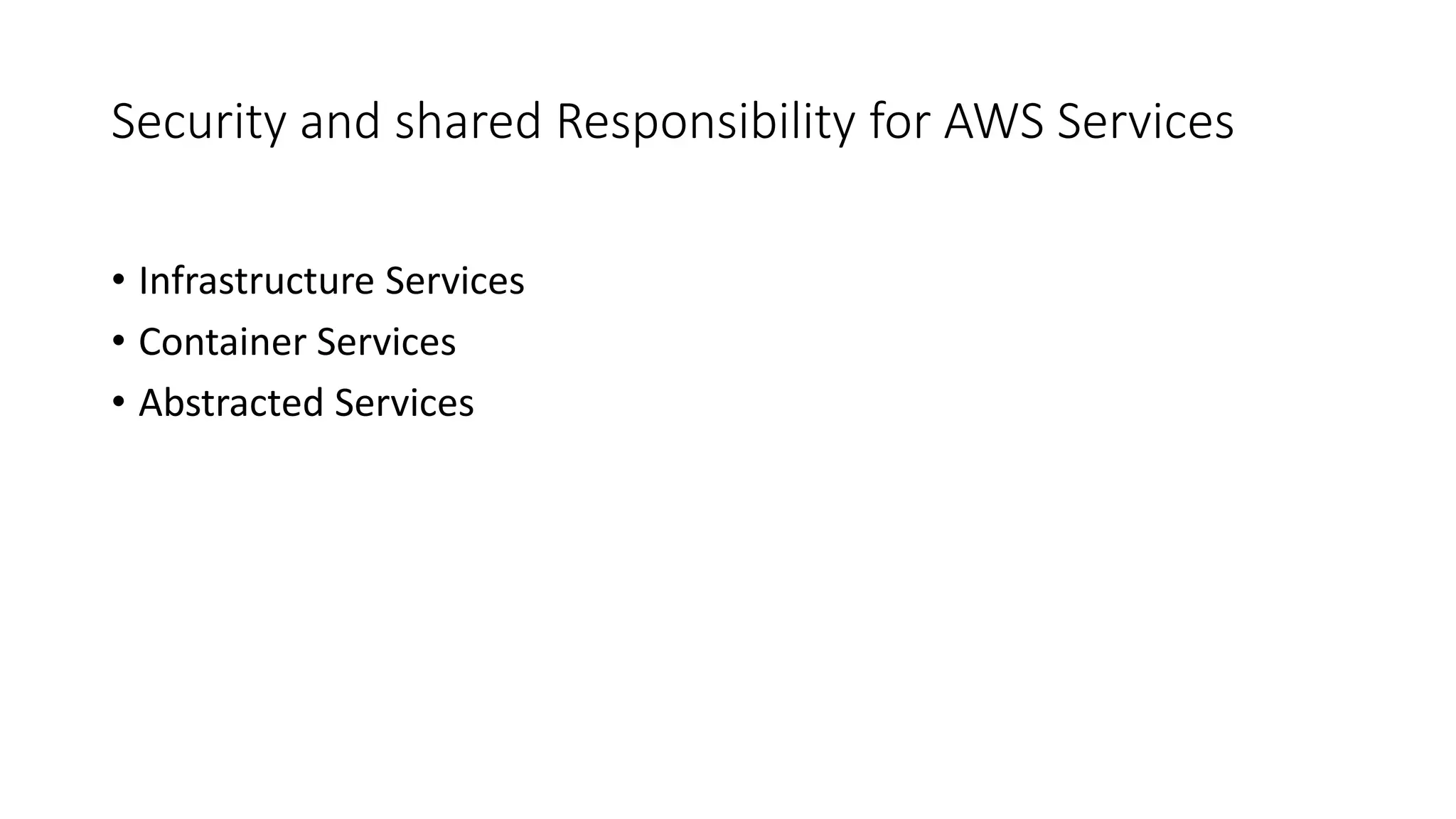 Security and shared Responsibility for AWS Services
• Infrastructure Services
• Container Services
• Abstracted Services
 