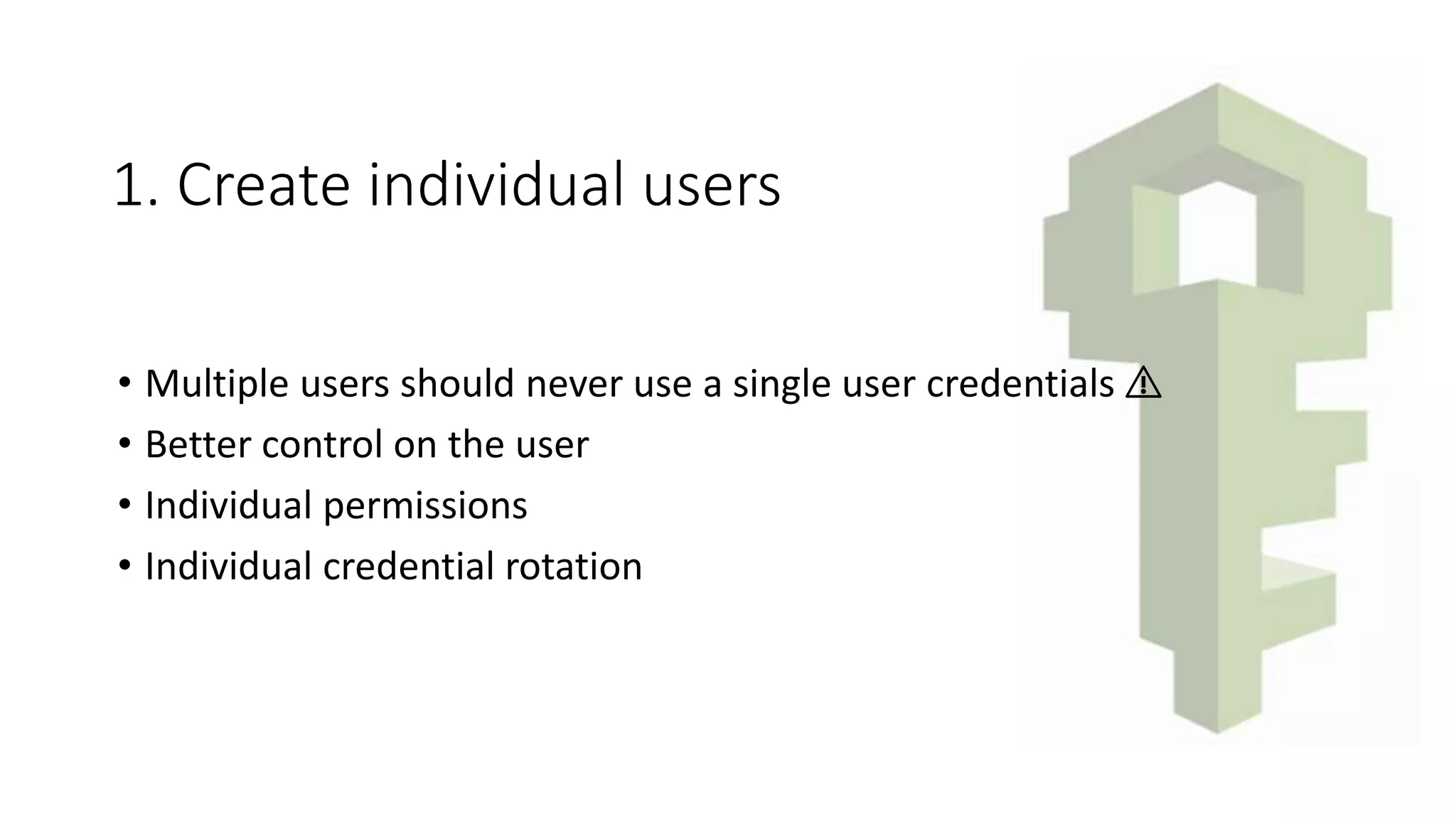 1. Create individual users
• Multiple users should never use a single user credentials ⚠️
• Better control on the user
• Individual permissions
• Individual credential rotation
 