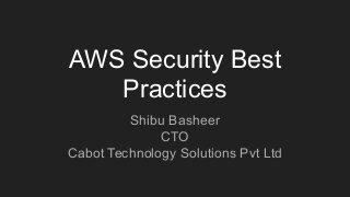 AWS Security Best
Practices
Shibu Basheer
CTO
Cabot Technology Solutions Pvt Ltd
 