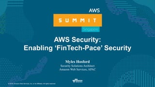 © 2016, Amazon Web Services, Inc. or its Affiliates. All rights reserved.
AWS Security:
Enabling ‘FinTech-Pace’ Security
Myles Hosford
Security Solutions Architect
Amazon Web Services, APAC
 