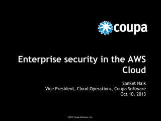 Enterprise security in the AWS
Cloud
Sanket Naik
Vice President, Cloud Operations, Coupa Software
Oct 10, 2013

©2013 Coupa Software, Inc.

 