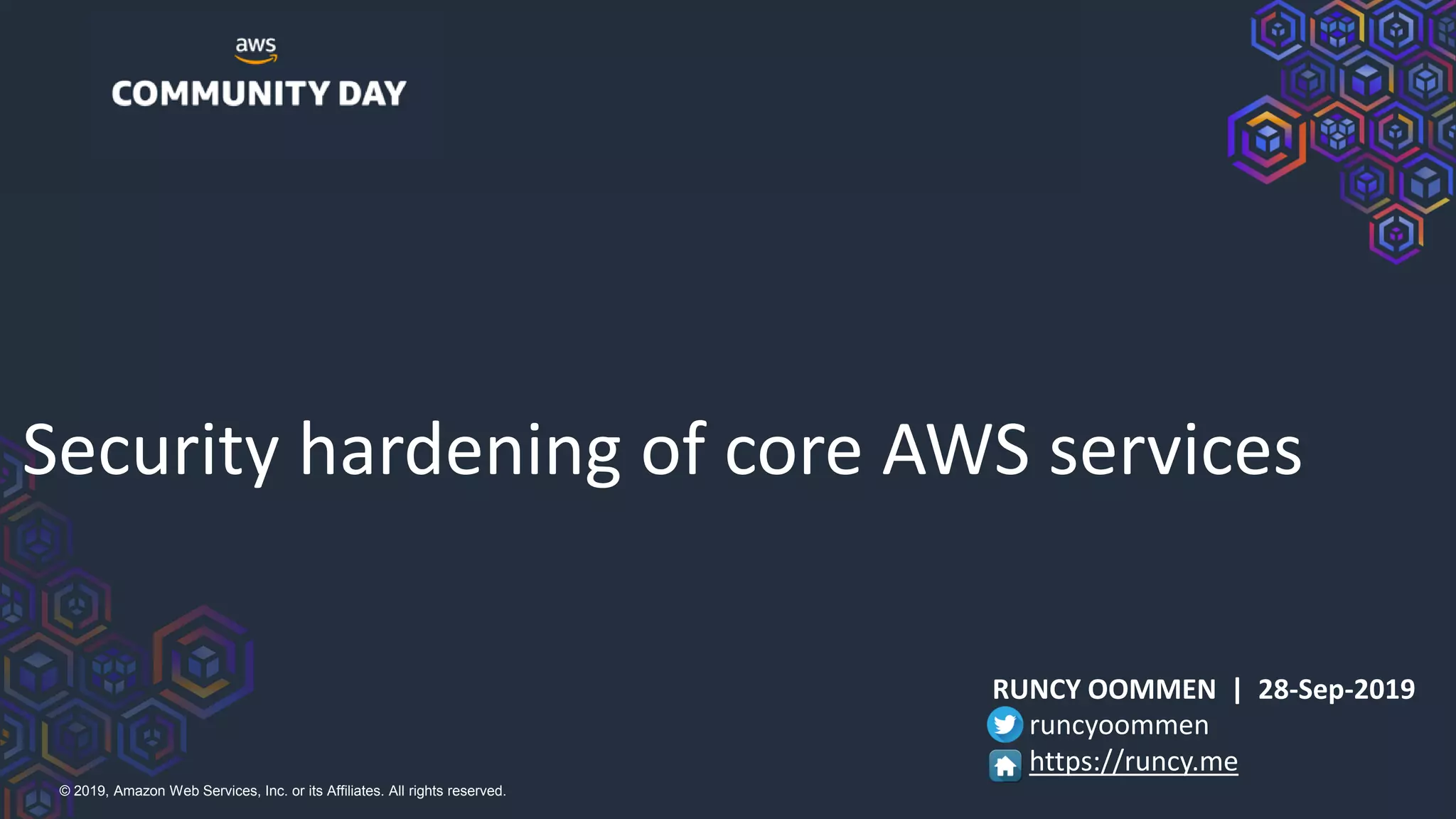 © 2019, Amazon Web Services, Inc. or its Affiliates. All rights reserved.
Security hardening of core AWS services
RUNCY OOMMEN | 28-Sep-2019
runcyoommen
https://runcy.me
 