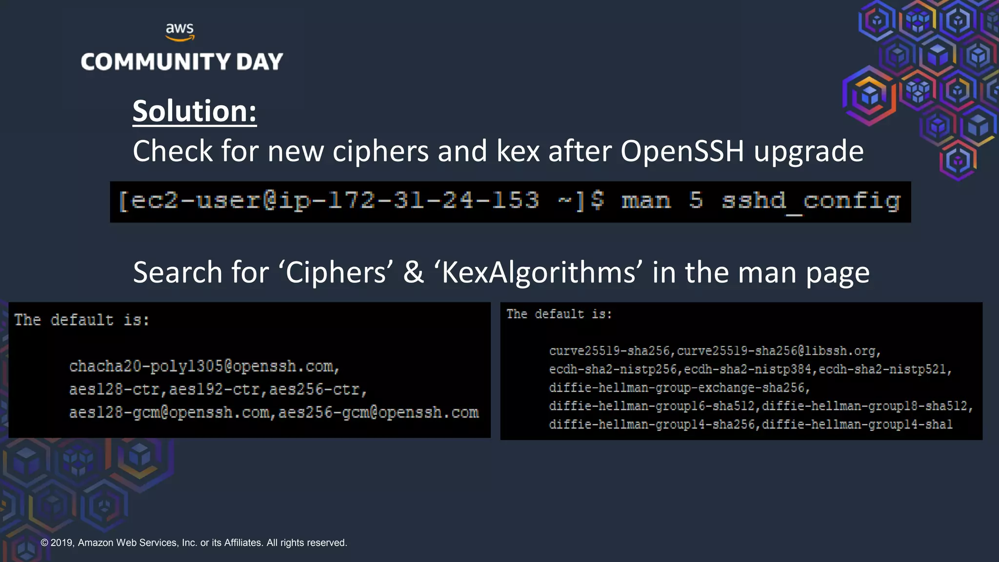 © 2019, Amazon Web Services, Inc. or its Affiliates. All rights reserved.
Search for ‘Ciphers’ & ‘KexAlgorithms’ in the man page
Solution:
Check for new ciphers and kex after OpenSSH upgrade
 