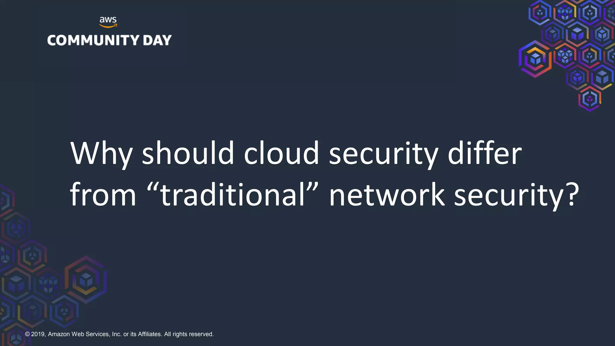 © 2019, Amazon Web Services, Inc. or its Affiliates. All rights reserved.
Why should cloud security differ
from “traditional” network security?
 