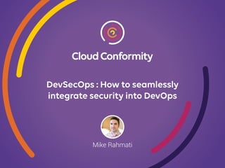 DevSecOps : How to seamlessly
integrate security into DevOps
Mike Rahmati
 