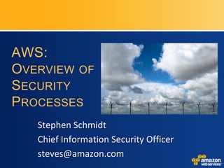 AWS:
OVERVIEW OF
SECURITY
PROCESSES
   Stephen Schmidt
   Chief Information Security Officer
   steves@amazon.com
 