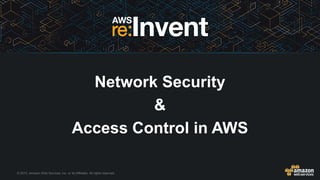© 2015, Amazon Web Services, Inc. or its Affiliates. All rights reserved.
Network Security
&
Access Control in AWS
 
