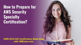 How to Prepare for
AWS Security
Specialty
Certification?
AWS SCS-C02 Certification Made Easy
with VMExam.com.
 