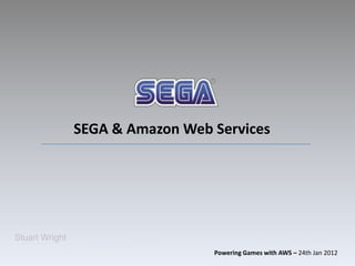 SEGA & Amazon Web Services




Stuart Wright
                                  Powering Games with AWS – 24th Jan 2012
 