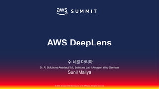 © 2018, Amazon Web Services, Inc. or Its Affiliates. All rights reserved.
Sr. AI Solutions Architect/ ML Solutions Lab / Amazon Web Services
Sunil Mallya
AWS DeepLens
수 네엘 마리아
 