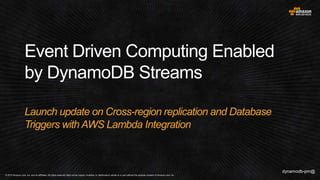 Event Driven Computing Enabled
by DynamoDB Streams
Launch update on Cross-region replication and Database
Triggers with AWS Lambda Integration
 