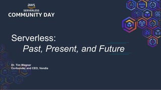 Serverless:
Past, Present, and Future
Dr. Tim Wagner
Co-founder and CEO, Vendia
 
