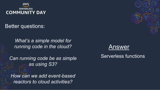 Better questions:
What’s a simple model for
running code in the cloud?
Can running code be as simple
as using S3?
How can ...