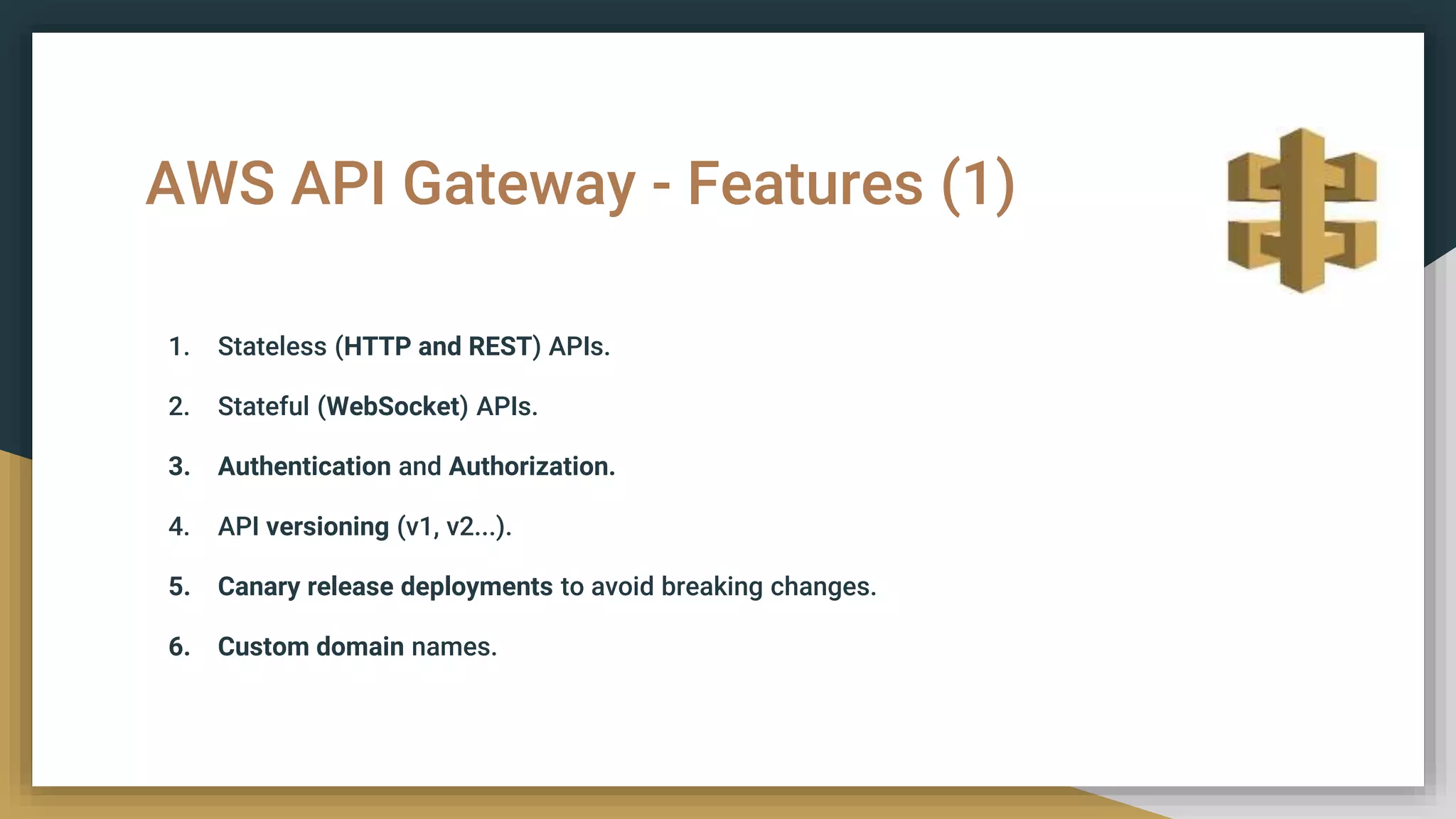 AWS API Gateway - Features (1)
1. Stateless (HTTP and REST) APIs.
2. Stateful (WebSocket) APIs.
3. Authentication and Authorization.
4. API versioning (v1, v2...).
5. Canary release deployments to avoid breaking changes.
6. Custom domain names.
 