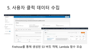 5. 사용자 클릭 데이터 수집
Firehose를 통해 생성된 S3 버킷 객체, Lambda 함수 모습
 
