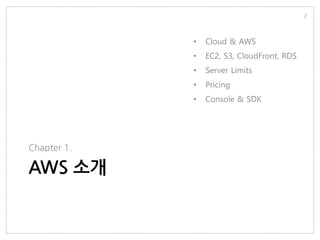 AWS 소개
Chapter 1.
2
• Cloud & AWS
• EC2, S3, CloudFront, RDS
• Server Limits
• Pricing
• Console & SDK
 