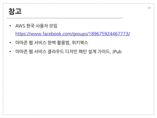 참고
• AWS 한국 사용자 모임
https://www.facebook.com/groups/189675924467773/
• 아마존 웹 서비스 완벽 활용법, 위키북스
• 아마존 웹 서비스 클라우드 디자인 패턴 설계 가이드, JPub
28
 