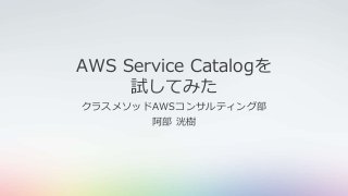 AWS Service Catalogを
試してみた
クラスメソッドAWSコンサルティング部
阿部 洸樹
 