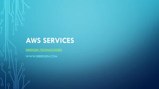 AWS SERVICES
SIBERGEN TECHNOLOGIES
WWW.SIBERGEN.COM
 