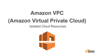 Amazon VPC
(Amazon Virtual Private Cloud)
Isolated Cloud Resources
 