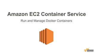 Amazon EC2 Container Service
Run and Manage Docker Containers
 