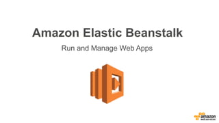 Amazon Elastic Beanstalk
Run and Manage Web Apps
 