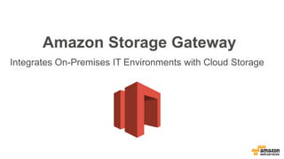 Amazon Storage Gateway
Integrates On-Premises IT Environments with Cloud Storage
 