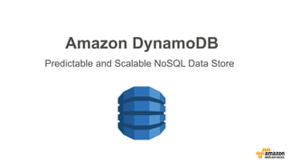 Amazon DynamoDB
Predictable and Scalable NoSQL Data Store
 