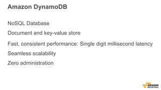 Amazon DynamoDB
NoSQL Database
Document and key-value store
Fast, consistent performance: Single digit millisecond latency
Seamless scalability
Zero administration
 