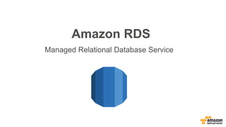 Amazon RDS
Managed Relational Database Service
 