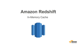 Amazon Redshift
In-Memory Cache
 