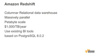 Amazon Redshift
Columnar Relational data warehouse
Massively parallel
Petabyte scale
$1,000/TB/year
Use existing BI tools
based on PostgreSQL 8.0.2
 