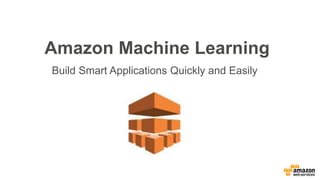 Amazon Machine Learning
Build Smart Applications Quickly and Easily
 