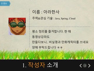 1. 작성자 소개 2
-------------------------------------------------------------------
평소 정리를 즐겨합니다. 한 때
동영상강좌도
만들다보니.. 비실명과 만화캐릭터를 쓰네요
양해 부탁드립니다 ㅎㅎ
 