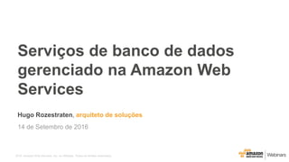 2016, Amazon Web Services, Inc. ou Afiliadas. Todos os direitos reservados.
Hugo Rozestraten, arquiteto de soluções
14 de Setembro de 2016
Serviços de banco de dados
gerenciado na Amazon Web
Services
 